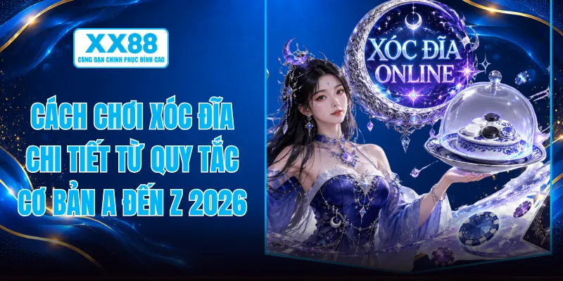 Cách Chơi Xóc Đĩa Chi Tiết Từ Quy Tắc Cơ Bản A Đến Z 2026