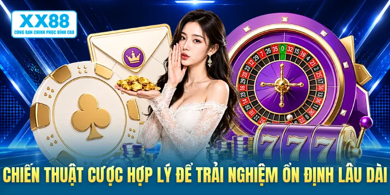 Chiến thuật cược hợp lý để trải nghiệm ổn định lâu dài