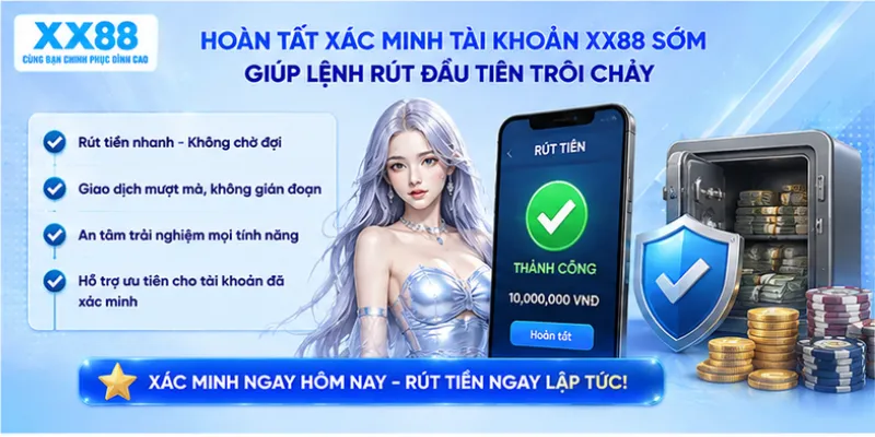 Hoàn tất xác minh tài khoản XX88 sớm giúp lệnh rút đầu tiên trôi chảy